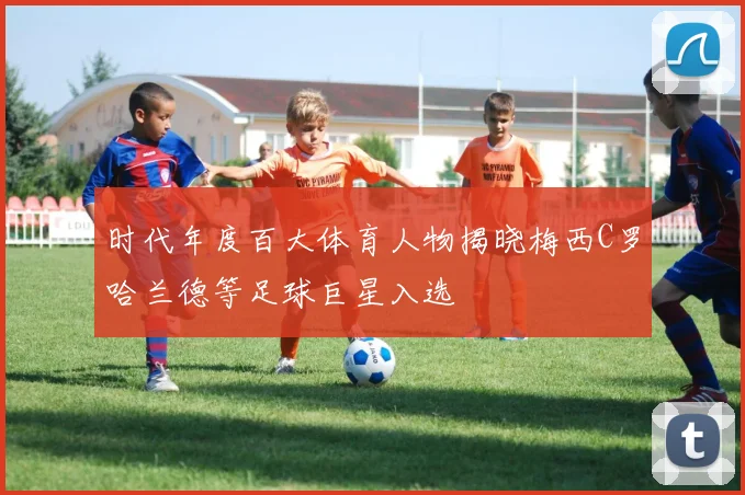 时代年度百大体育人物揭晓梅西C罗哈兰德等足球巨星入选